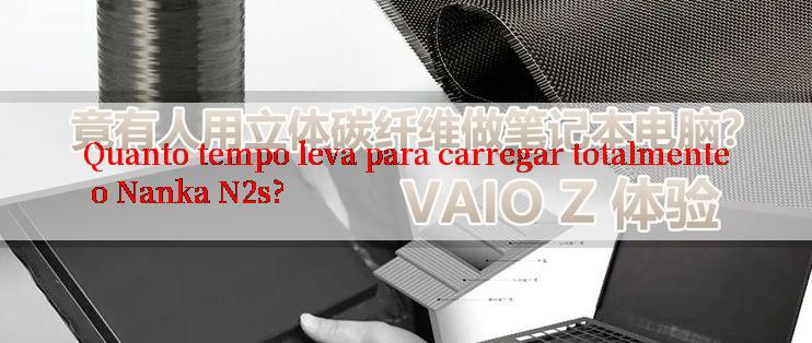 Quanto tempo leva para carregar totalmente o Nanka N2s?