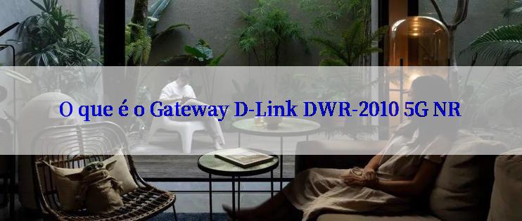 O que é o Gateway D-Link DWR-2010 5G NR