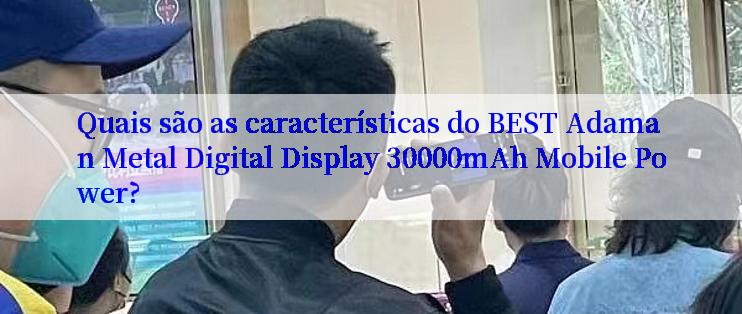 Quais são as características do BEST Adaman Metal Digital Display 30000mAh Mobile Power?