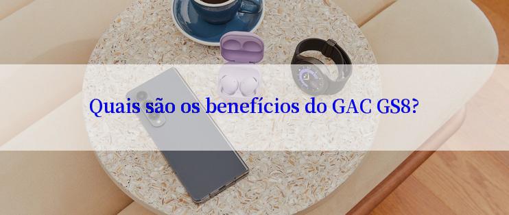 Quais são os benefícios do GAC GS8?