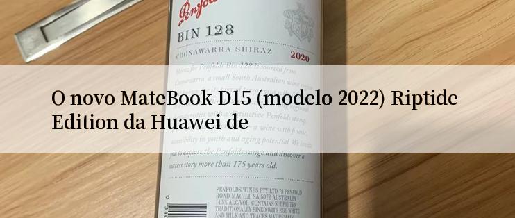 O novo MateBook D15 (modelo 2022) Riptide Edition da Huawei de