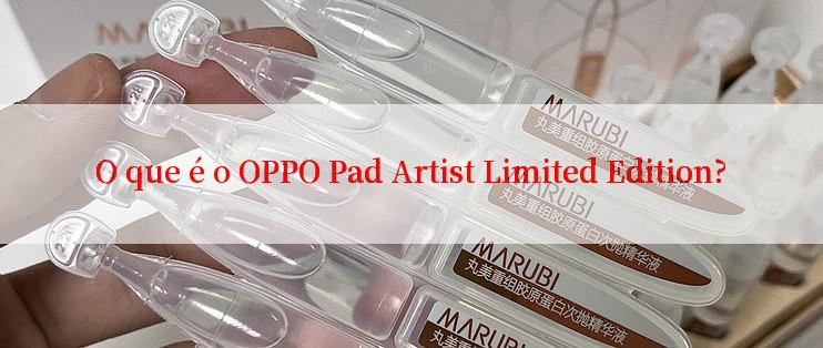 O que é o OPPO Pad Artist Limited Edition?