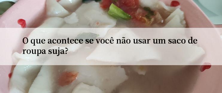 O que acontece se você não usar um saco de roupa suja?