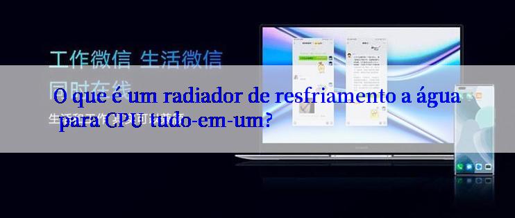 O que é um radiador de resfriamento a água para CPU tudo-em-um?