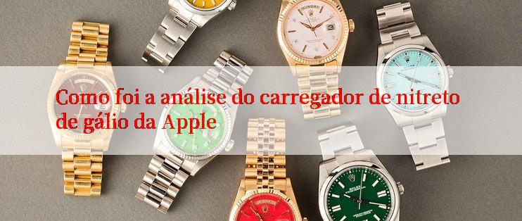 Como foi a análise do carregador de nitreto de gálio da Apple