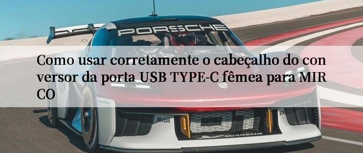 Como usar corretamente o cabeçalho do conversor da porta USB TYPE-C fêmea para MIRCO