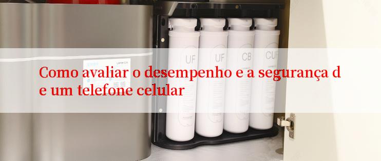 Como avaliar o desempenho e a segurança de um telefone celular