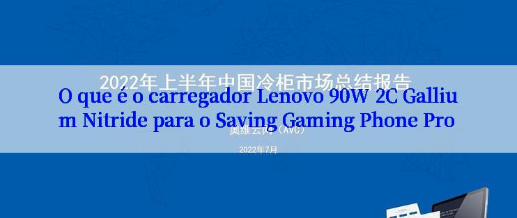 O que é o carregador Lenovo 90W 2C Gallium Nitride para o Saving Gaming Phone Pro