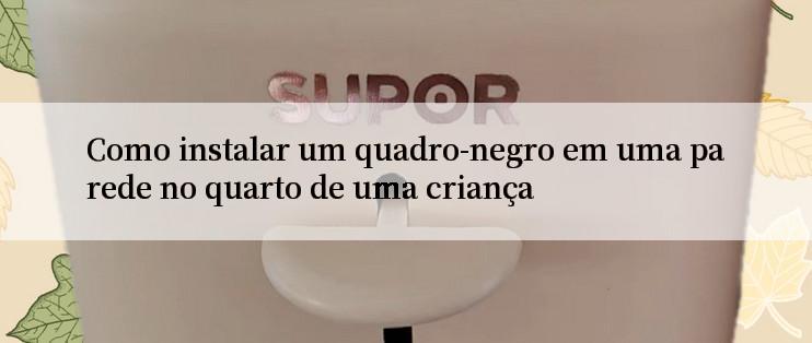 Como instalar um quadro-negro em uma parede no quarto de uma criança