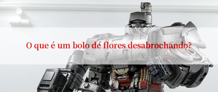 O que é um bolo de flores desabrochando?