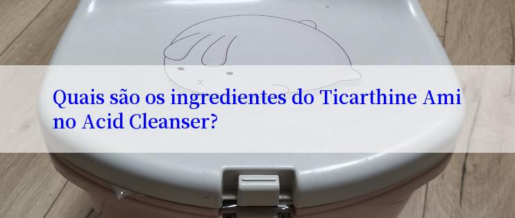 Quais são os ingredientes do Ticarthine Amino Acid Cleanser?