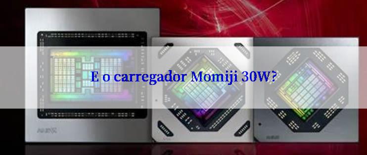 E o carregador Momiji 30W?