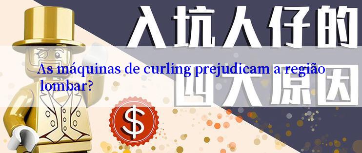 As máquinas de curling prejudicam a região lombar?