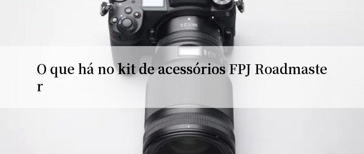 O que há no kit de acessórios FPJ Roadmaster