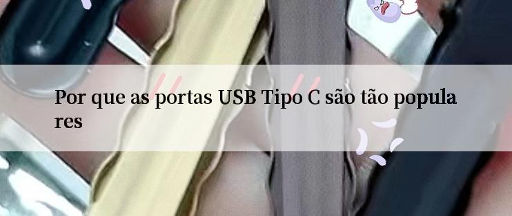 Por que as portas USB Tipo C são tão populares