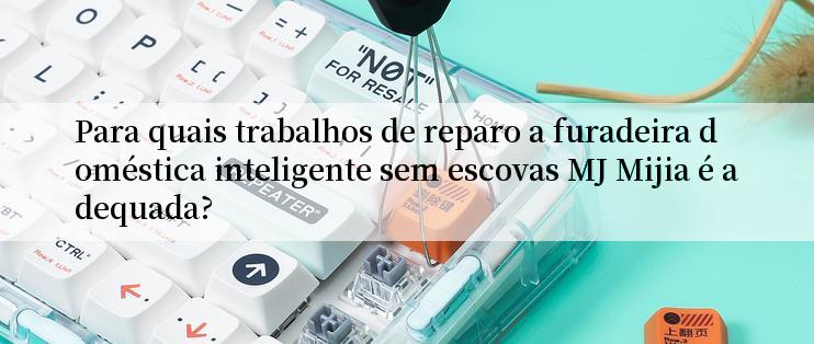 Para quais trabalhos de reparo a furadeira doméstica inteligente sem escovas MJ Mijia é adequada?