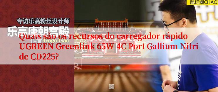 Quais são os recursos do carregador rápido UGREEN Greenlink 65W 4C Port Gallium Nitride CD225?