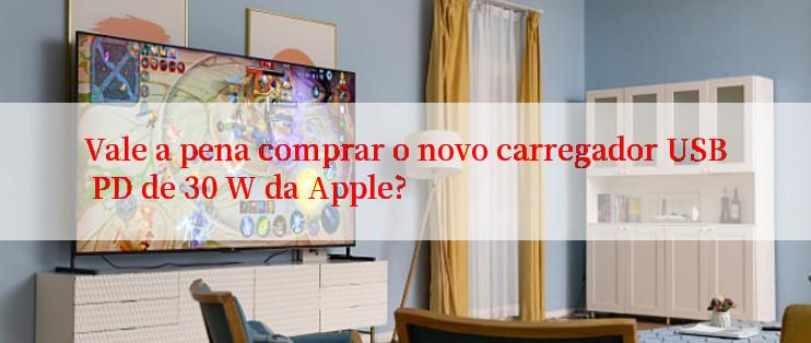 Vale a pena comprar o novo carregador USB PD de 30 W da Apple?