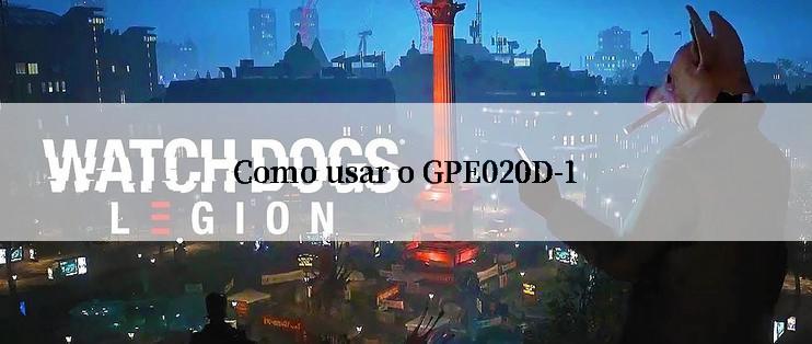 Como usar o GPE020D-1