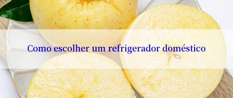 Como escolher um refrigerador doméstico