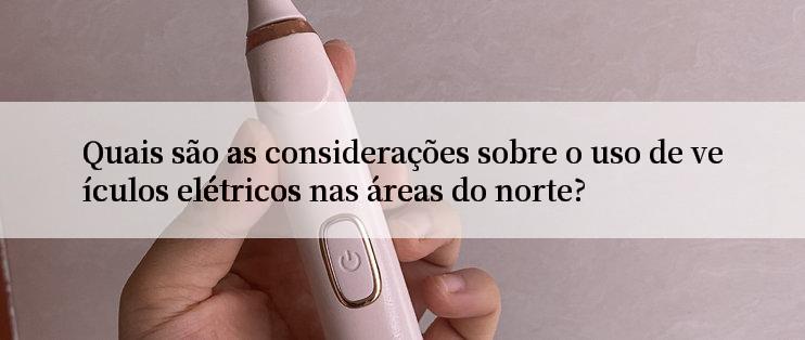 Quais são as considerações sobre o uso de veículos elétricos nas áreas do norte?