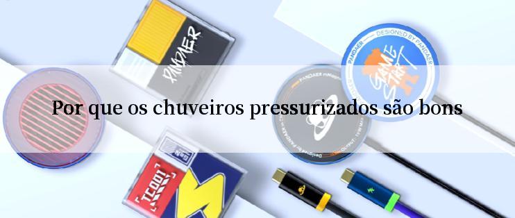 Por que os chuveiros pressurizados são bons