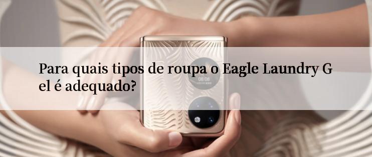 Para quais tipos de roupa o Eagle Laundry Gel é adequado?