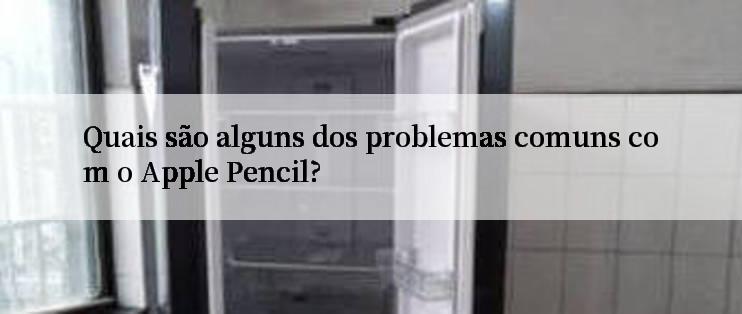 Quais são alguns dos problemas comuns com o Apple Pencil?