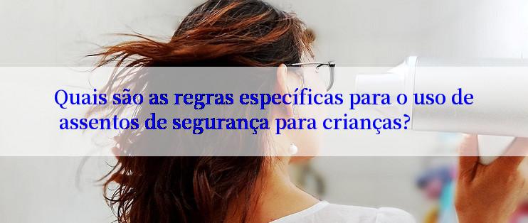 Quais são as regras específicas para o uso de assentos de segurança para crianças?