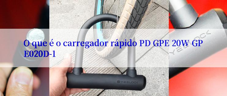 O que é o carregador rápido PD GPE 20W GPE020D-1