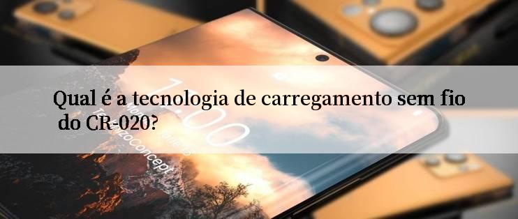 Qual é a tecnologia de carregamento sem fio do CR-020?