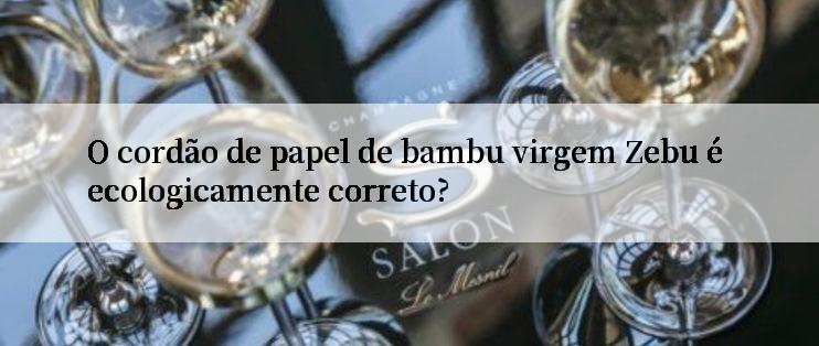 O cordão de papel de bambu virgem Zebu é ecologicamente correto?