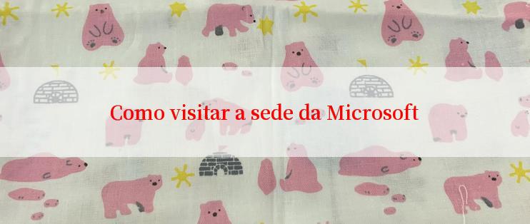 Como visitar a sede da Microsoft