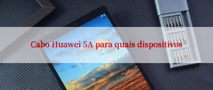 Cabo Huawei 5A para quais dispositivos