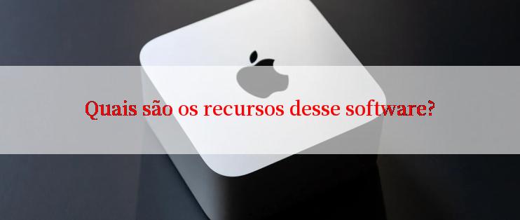 Quais são os recursos desse software?