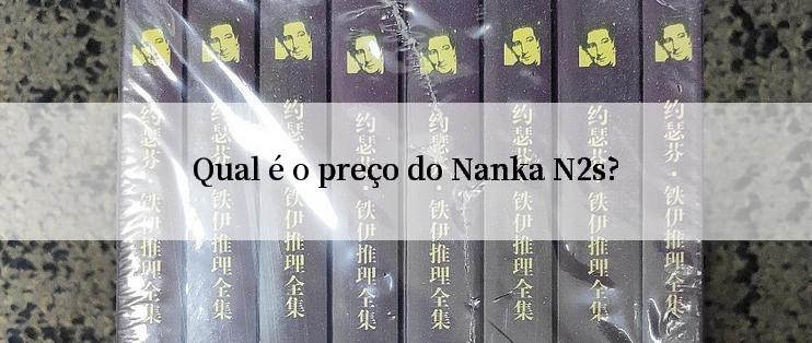 Qual é o preço do Nanka N2s?