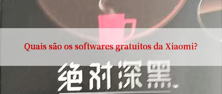 Quais são os softwares gratuitos da Xiaomi?