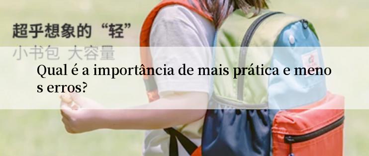 Qual é a importância de mais prática e menos erros?