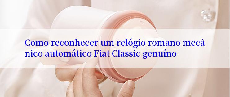 Como reconhecer um relógio romano mecânico automático Fiat Classic genuíno