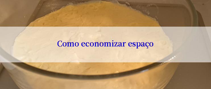 Como economizar espaço