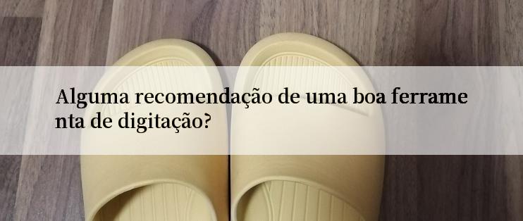 Alguma recomendação de uma boa ferramenta de digitação?