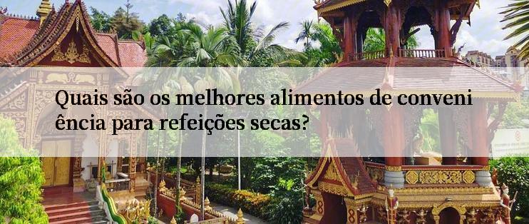 Quais são os melhores alimentos de conveniência para refeições secas?

