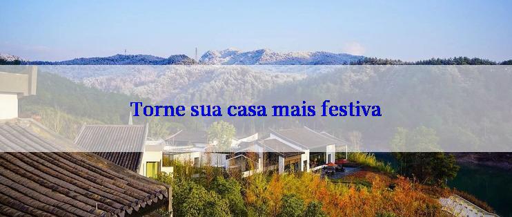 Torne sua casa mais festiva