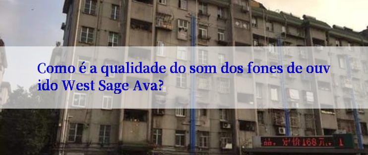 Como é a qualidade do som dos fones de ouvido West Sage Ava?