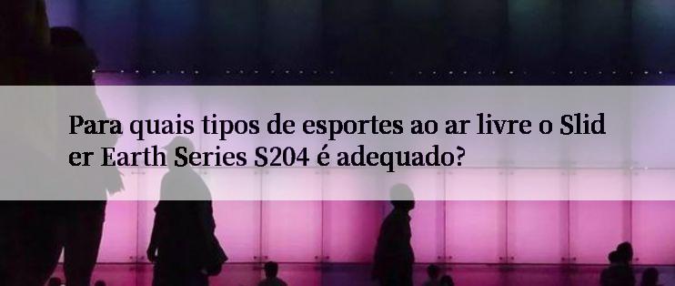 Para quais tipos de esportes ao ar livre o Slider Earth Series S204 é adequado?