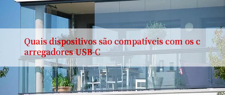 Quais dispositivos são compatíveis com os carregadores USB-C