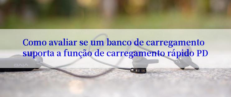 Como avaliar se um banco de carregamento suporta a função de carregamento rápido PD