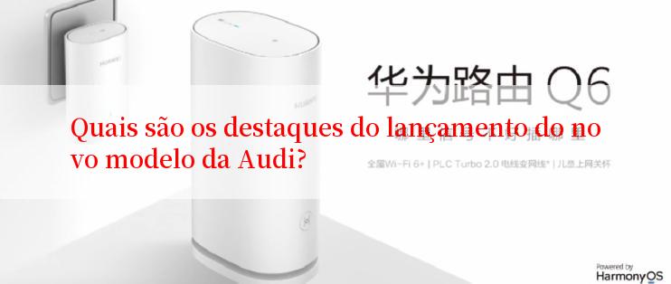 Quais são os destaques do lançamento do novo modelo da Audi?