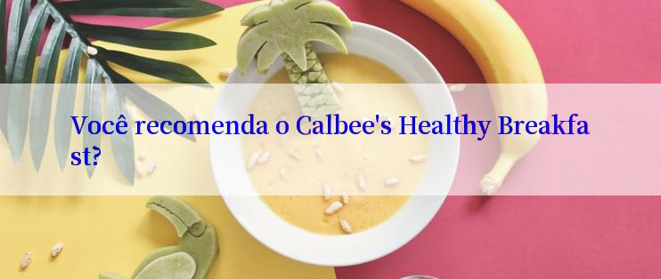 Você recomenda o Calbee's Healthy Breakfast?