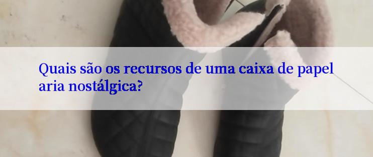 Quais são os recursos de uma caixa de papelaria nostálgica?